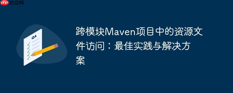跨模块Maven项目中的资源文件访问：最佳实践与解决方案