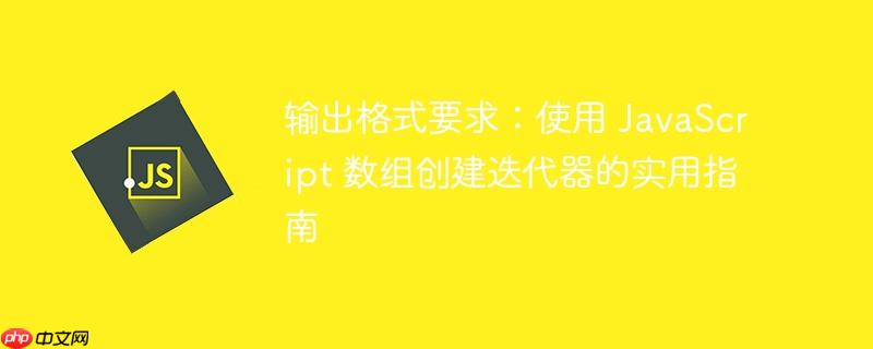 输出格式要求：使用 JavaScript 数组创建迭代器的实用指南