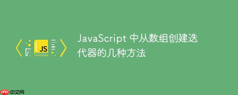 javascript 中从数组创建迭代器的几种方法