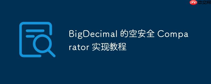 bigdecimal 的空安全 comparator 实现教程