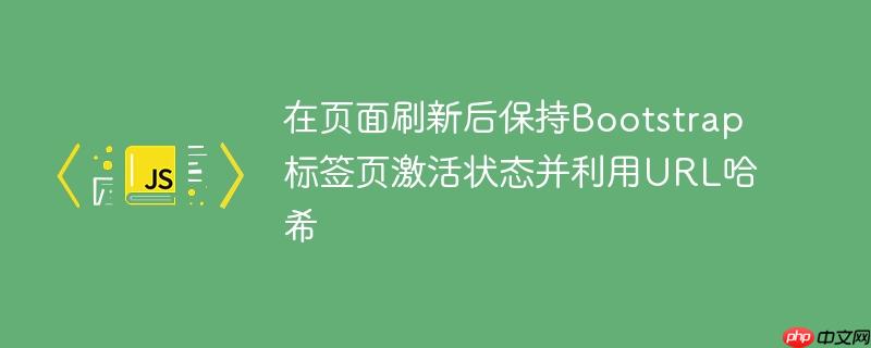 在页面刷新后保持Bootstrap标签页激活状态并利用URL哈希