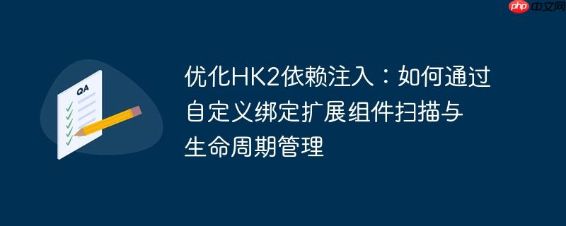 优化HK2依赖注入：如何通过自定义绑定扩展组件扫描与生命周期管理