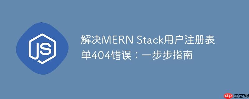 解决MERN Stack用户注册表单404错误：一步步指南