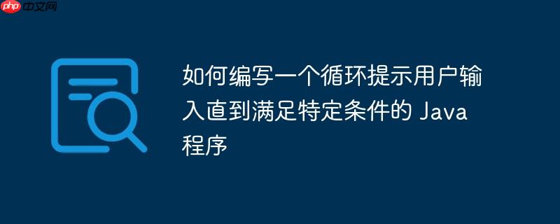 如何编写一个循环提示用户输入直到满足特定条件的 java 程序