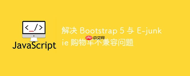 解决 bootstrap 5 与 e-junkie 购物车不兼容问题
