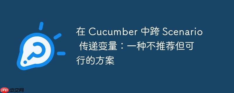 在 Cucumber 中跨 Scenario 传递变量：一种不推荐但可行的方案