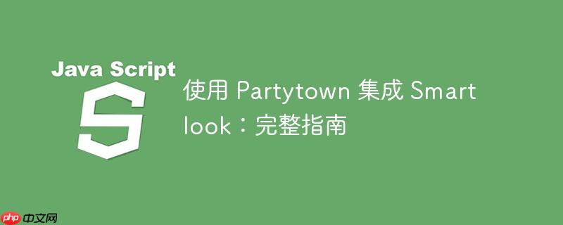 使用 Partytown 集成 Smartlook：完整指南