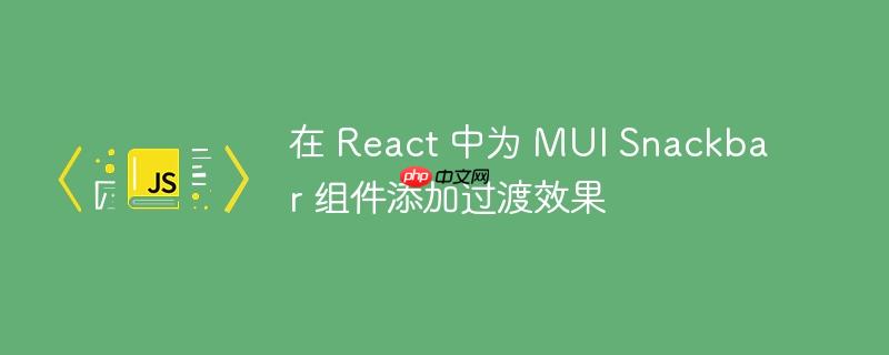 在 React 中为 MUI Snackbar 组件添加过渡效果