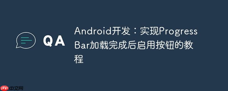 Android开发：实现ProgressBar加载完成后启用按钮的教程