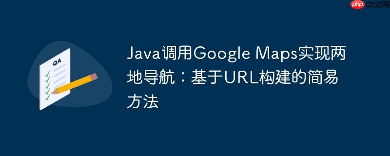 Java调用Google Maps实现两地导航：基于URL构建的简易方法