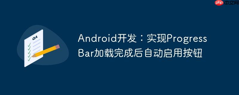 android开发：实现progressbar加载完成后自动启用按钮