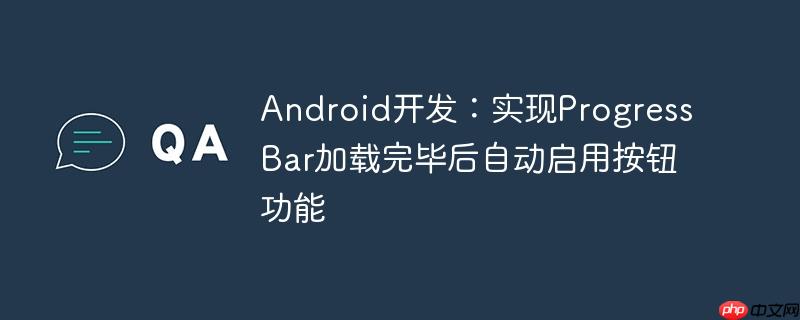 Android开发:实现ProgressBar加载完毕后自动启用按钮功能