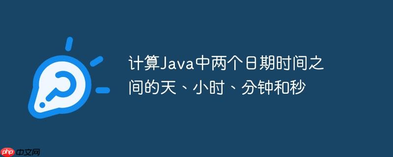 计算java中两个日期时间之间的天、小时、分钟和秒