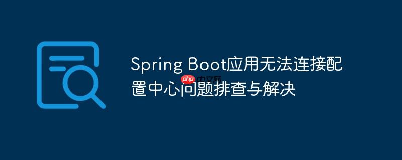 spring boot应用无法连接配置中心问题排查与解决