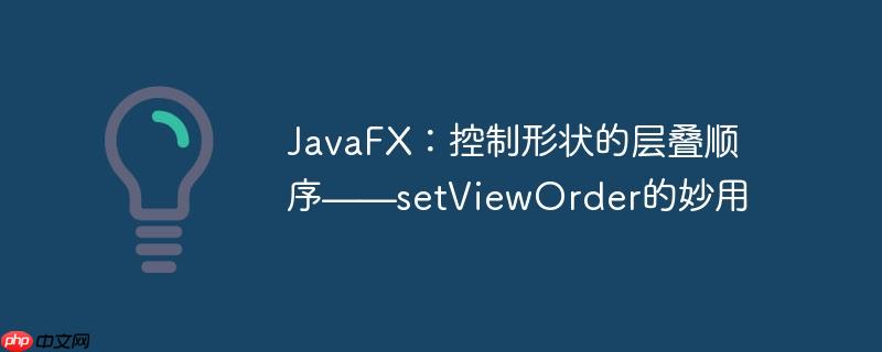 javafx：控制形状的层叠顺序——setvieworder的妙用