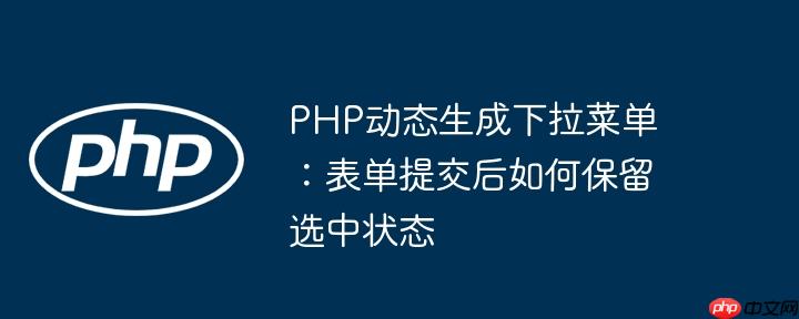 PHP动态生成下拉菜单：表单提交后如何保留选中状态