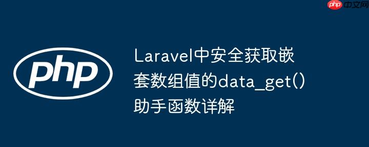 Laravel中安全获取嵌套数组值的data_get()助手函数详解