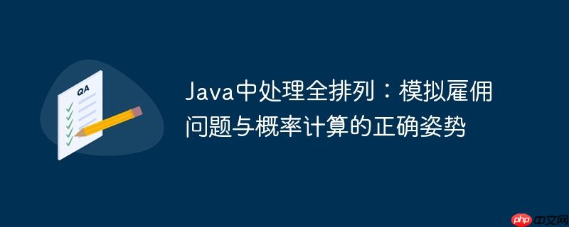Java中处理全排列：模拟雇佣问题与概率计算的正确姿势