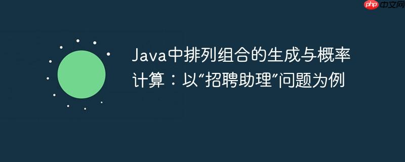 Java中排列组合的生成与概率计算：以“招聘助理”问题为例