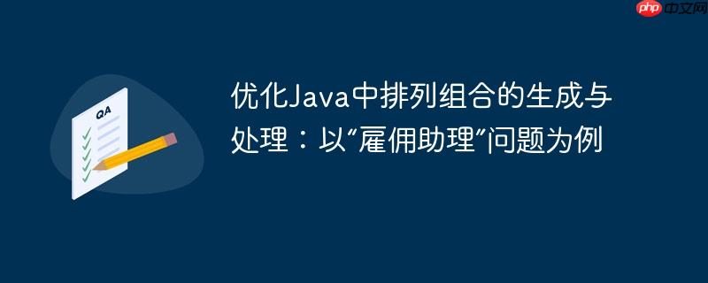 优化Java中排列组合的生成与处理：以“雇佣助理”问题为例