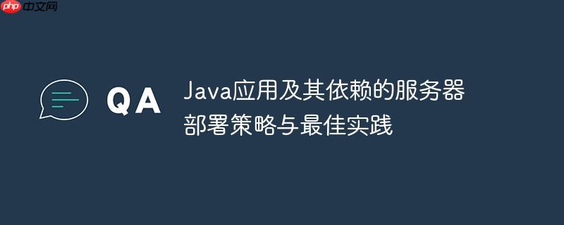java应用及其依赖的服务器部署策略与最佳实践