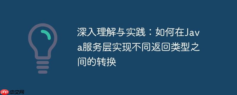 深入理解与实践：如何在Java服务层实现不同返回类型之间的转换