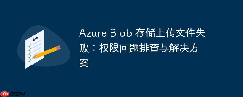 Azure Blob 存储上传文件失败：权限问题排查与解决方案