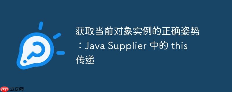获取当前对象实例的正确姿势：Java Supplier 中的 this 传递