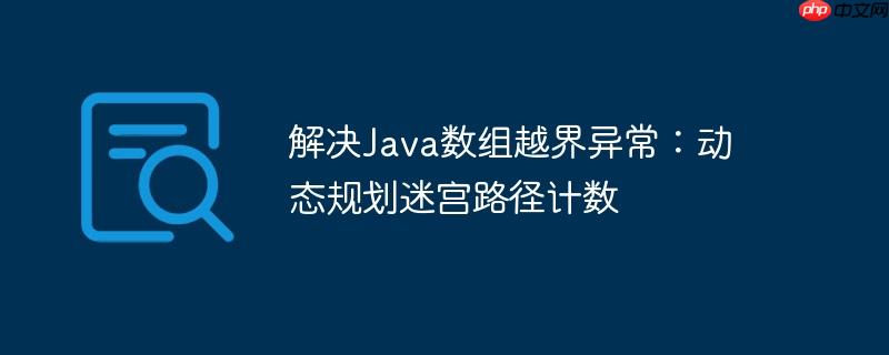 解决Java数组越界异常：动态规划迷宫路径计数