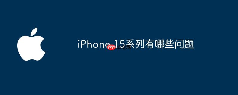 iPhone 15系列有哪些问题