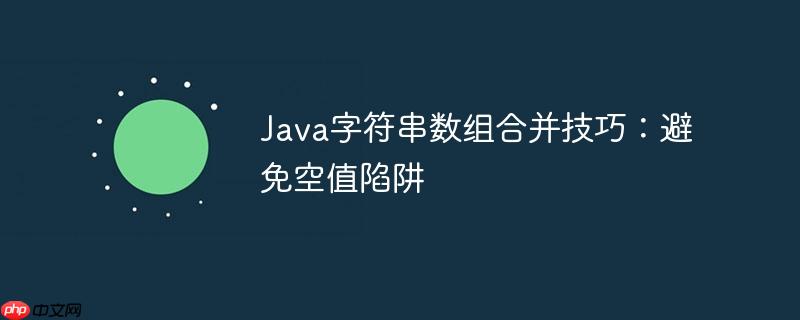 Java字符串数组合并技巧：避免空值陷阱