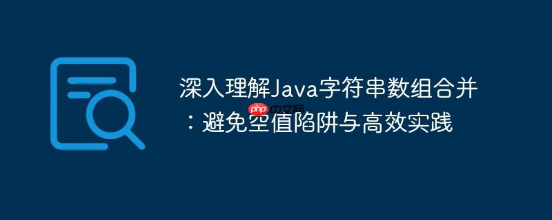 深入理解Java字符串数组合并:避免空值陷阱与高效实践