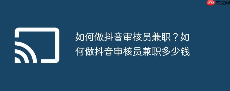 如何做抖音审核员兼职？如何做抖音审核员兼职多少钱