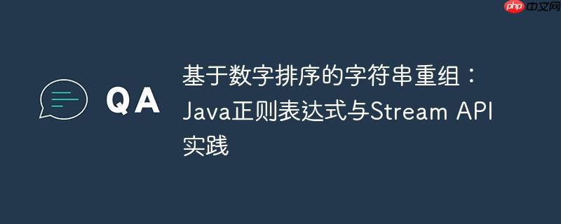 基于数字排序的字符串重组：Java正则表达式与Stream API实践