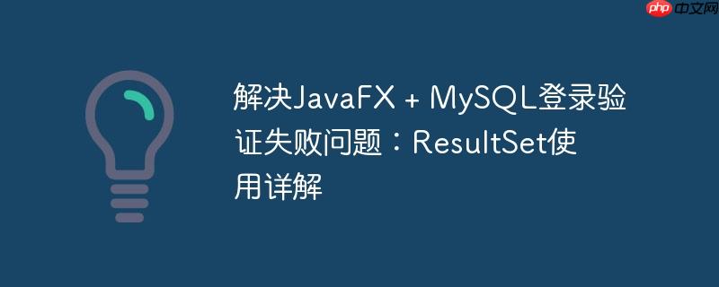 解决JavaFX + MySQL登录验证失败问题：ResultSet使用详解