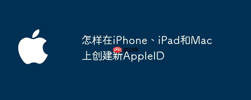 怎样在iPhone、iPad和Mac上创建新AppleID