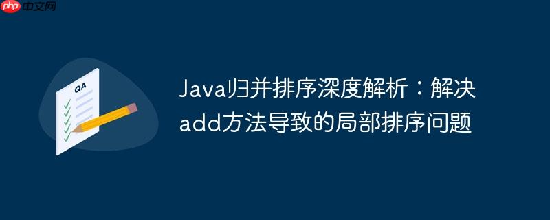 Java归并排序深度解析：解决add方法导致的局部排序问题