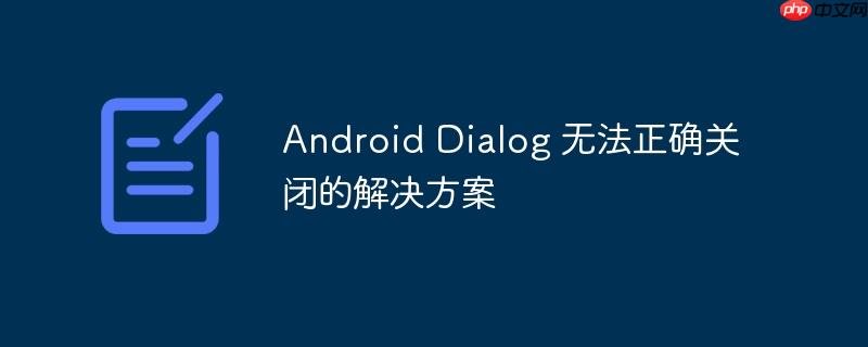 Android Dialog 无法正确关闭的解决方案