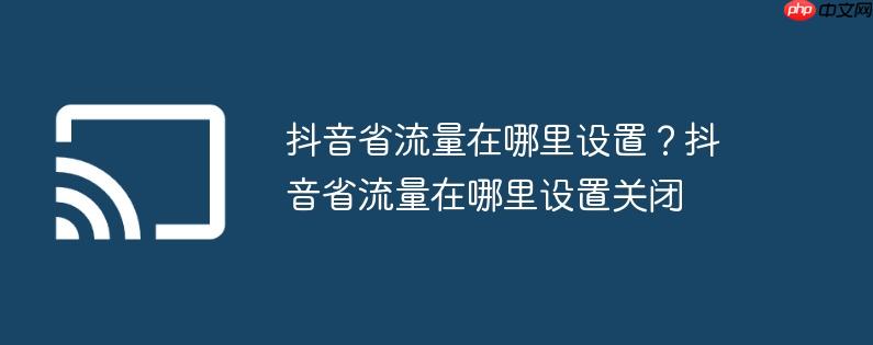 抖音省流量在哪里设置？抖音省流量在哪里设置关闭
