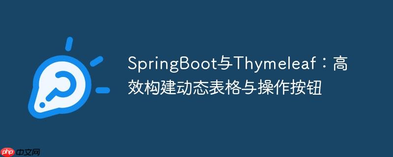 springboot与thymeleaf:高效构建动态表格与操作按钮