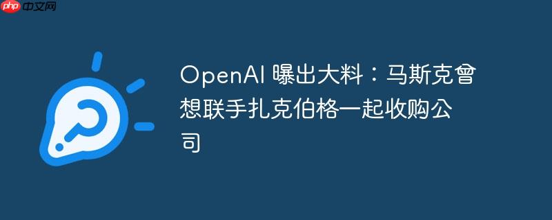 openai 曝出大料：马斯克曾想联手扎克伯格一起收购公司