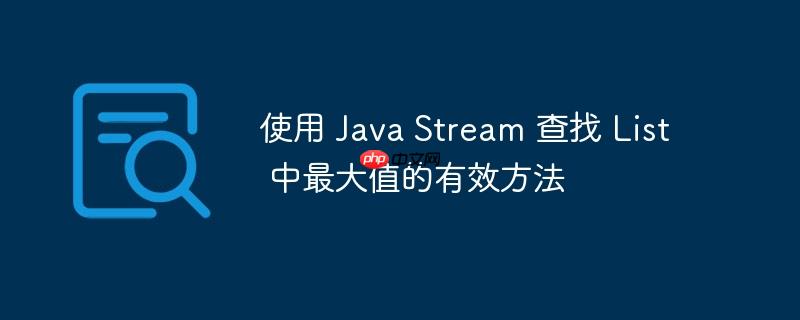 使用 Java Stream 查找 List 中最大值的有效方法