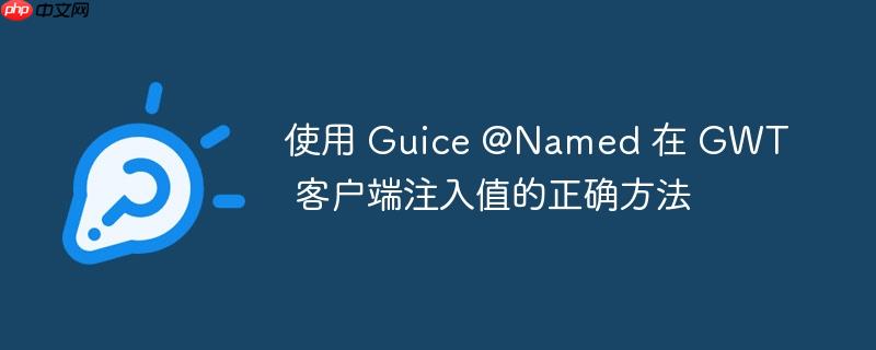 使用 guice @named 在 gwt 客户端注入值的正确方法