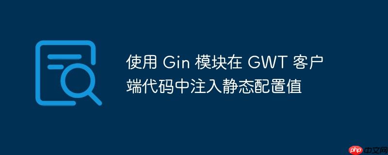 使用 gin 模块在 gwt 客户端代码中注入静态配置值