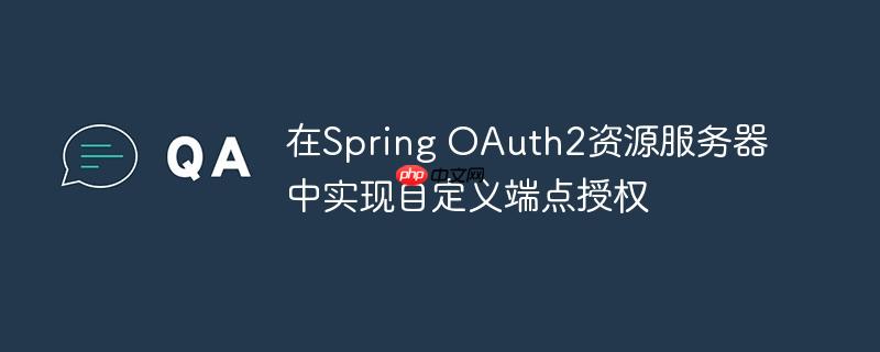 在Spring OAuth2资源服务器中实现自定义端点授权