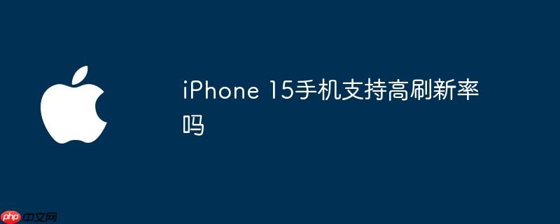 iPhone 15手机支持高刷新率吗