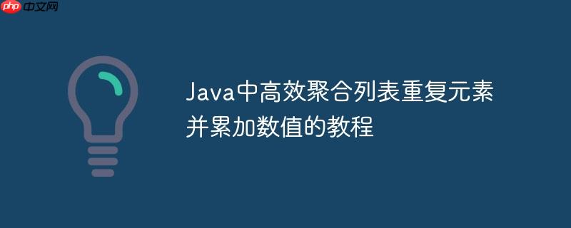 Java中高效聚合列表重复元素并累加数值的教程