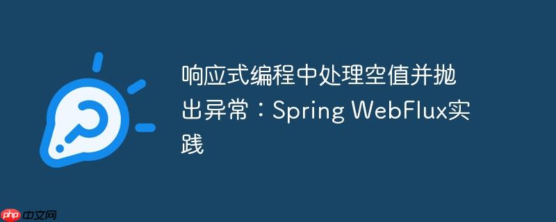 响应式编程中处理空值并抛出异常：Spring WebFlux实践