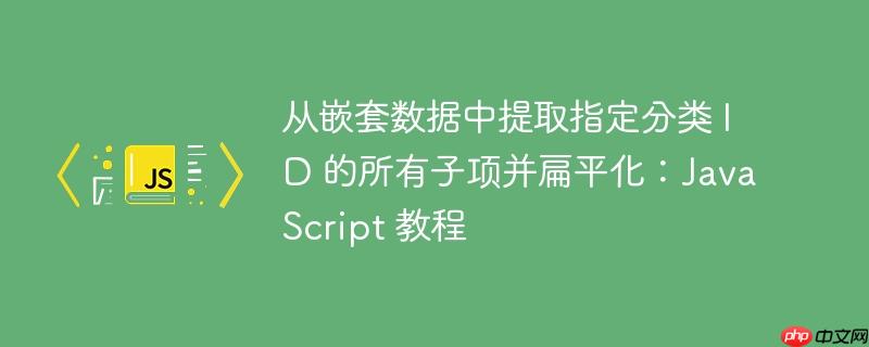 从嵌套数据中提取指定分类 id 的所有子项并扁平化:javascript 教程