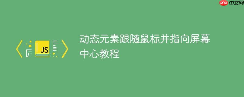 动态元素跟随鼠标并指向屏幕中心教程
